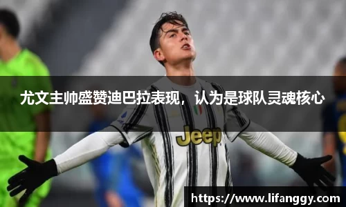 尤文主帅盛赞迪巴拉表现，认为是球队灵魂核心