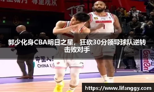 郭少化身CBA明日之星，狂砍30分领导球队逆转击败对手