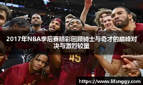 2017年NBA季后赛精彩回顾骑士与奇才的巅峰对决与激烈较量