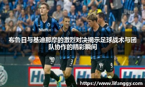 布鲁日与基迪那摩的激烈对决揭示足球战术与团队协作的精彩瞬间