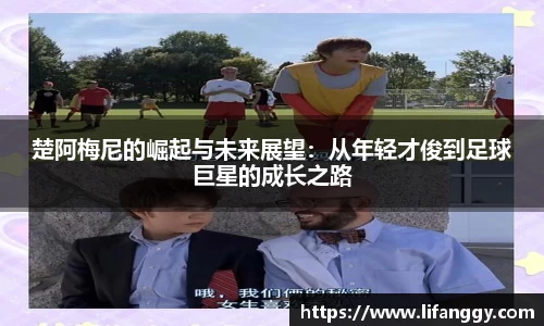 楚阿梅尼的崛起与未来展望：从年轻才俊到足球巨星的成长之路