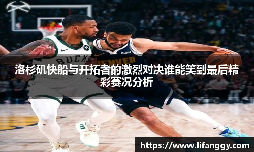 洛杉矶快船与开拓者的激烈对决谁能笑到最后精彩赛况分析