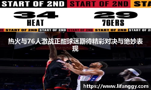 热火与76人激战正酣球迷期待精彩对决与绝妙表现
