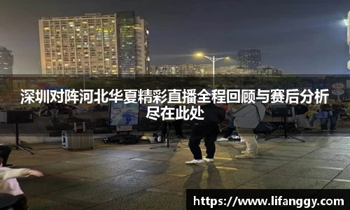 深圳对阵河北华夏精彩直播全程回顾与赛后分析尽在此处