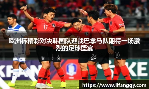 欧洲杯精彩对决韩国队迎战巴拿马队期待一场激烈的足球盛宴